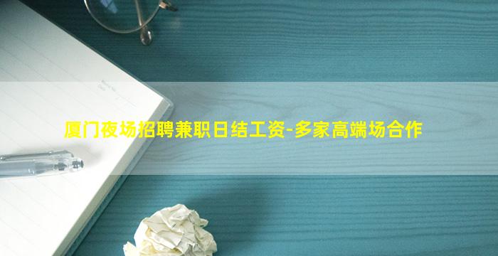 厦门夜场招聘兼职日结工资-多家高端场合作